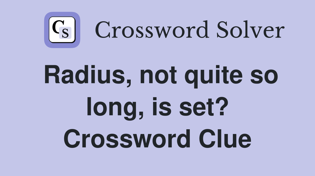 Radius, not quite so long, is set? Crossword Clue Answers Crossword